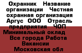 Охранник › Название организации ­ Частная охранная организация Аргус, ООО › Отрасль предприятия ­ ЧОП › Минимальный оклад ­ 1 - Все города Работа » Вакансии   . Московская обл.,Звенигород г.